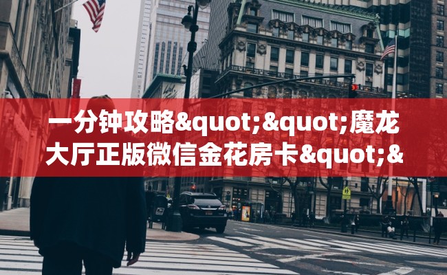 一分钟攻略""魔龙大厅正版微信金花房卡""购买渠道"分享房卡给大家 一分钟攻略""魔龙大厅正版微信金花房卡""购买渠道"分享房卡给大家