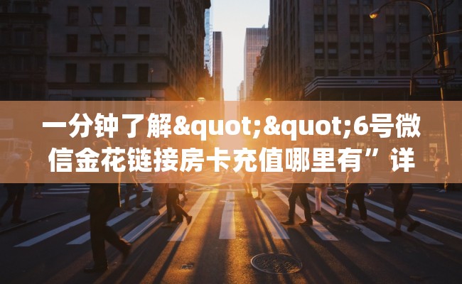 一分钟了解""6号微信金花链接房卡充值哪里有”详细介绍房卡使用方式 一分钟了解""6号微信金花链接房卡充值哪里有”详细介绍房卡使用方式
