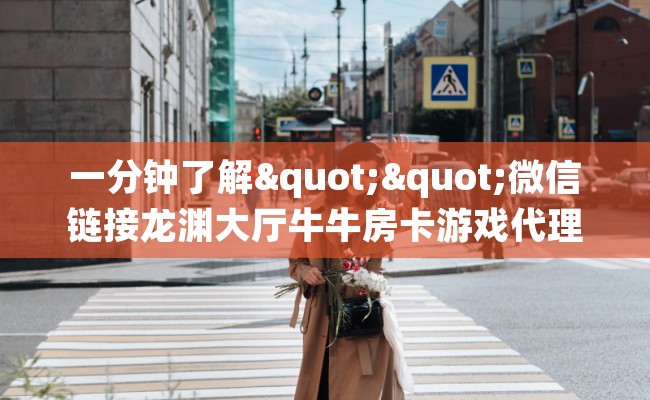 一分钟了解""微信链接龙渊大厅牛牛房卡游戏代理”详细房卡教程-知乎 一分钟了解""微信链接龙渊大厅牛牛房卡游戏代理”详细房卡教程-知乎