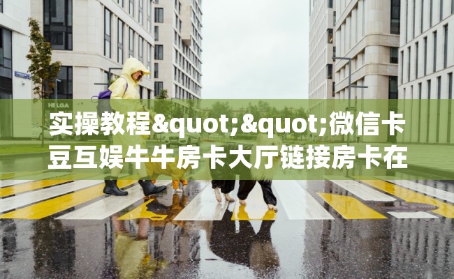 实操教程""微信卡豆互娱牛牛房卡大厅链接房卡在哪获取”详细房卡怎么购买教程 实操教程""微信卡豆互娱牛牛房卡大厅链接房卡在哪获取”详细房卡怎么购买教程