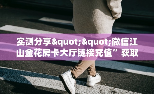 实测分享""微信江山金花房卡大厅链接充值”获取房卡怎么购买教程