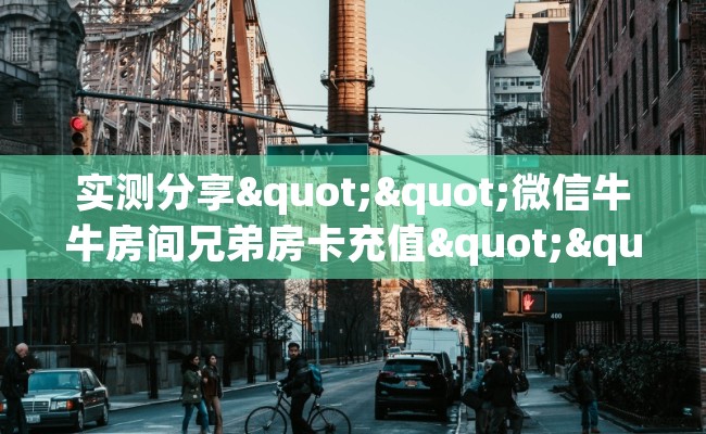 实测分享""微信牛牛房间兄弟房卡充值""哪里有房卡！怎么充值