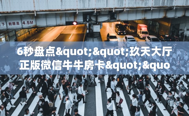 6秒盘点""玖天大厅正版微信牛牛房卡""在哪里获取房卡充值教程? 6秒盘点""玖天大厅正版微信牛牛房卡""在哪里获取房卡充值教程?