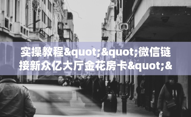 实操教程""微信链接新众亿大厅金花房卡""哪里弄房卡怎么充值才优惠?? 实操教程""微信链接新众亿大厅金花房卡""哪里弄房卡怎么充值才优惠??