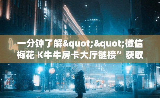 一分钟了解""微信梅花 K牛牛房卡大厅链接”获取房卡怎么购买教程