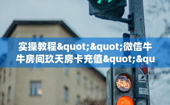 实操教程""微信牛牛房间玖天房卡充值""购买渠道"分享房卡给大家