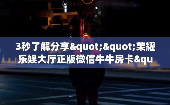 3秒了解分享""荣耀乐娱大厅正版微信牛牛房卡""购买渠道！房卡充值详细教程
