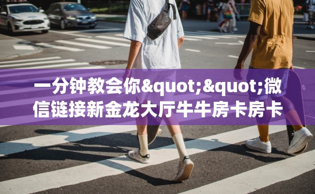 一分钟教会你""微信链接新金龙大厅牛牛房卡房卡在哪获取”详细房卡怎么购买教程