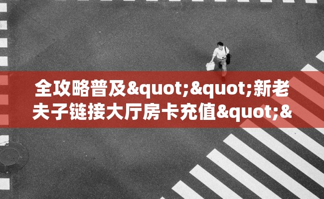 全攻略普及""新老夫子链接大厅房卡充值""哪里弄房卡怎么充值才优惠?? 全攻略普及""新老夫子链接大厅房卡充值""哪里弄房卡怎么充值才优惠??