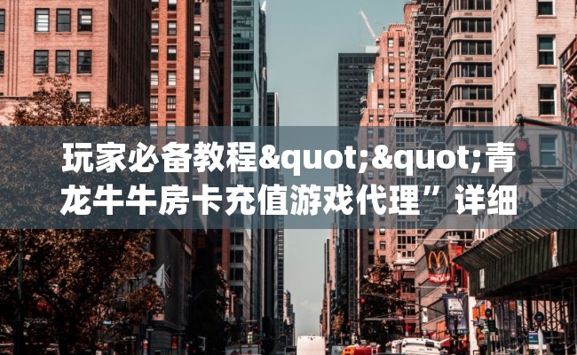 玩家必备教程""青龙牛牛房卡充值游戏代理”详细房卡教程-知乎 玩家必备教程""青龙牛牛房卡充值游戏代理”详细房卡教程-知乎