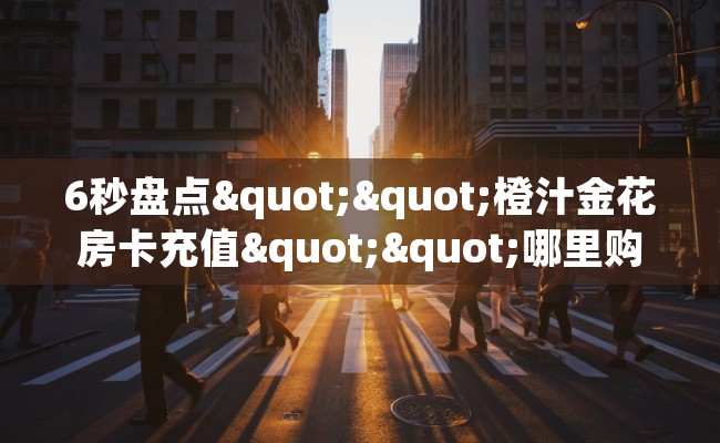 6秒盘点""橙汁金花房卡充值""哪里购买房卡，如何使用教程-知乎
