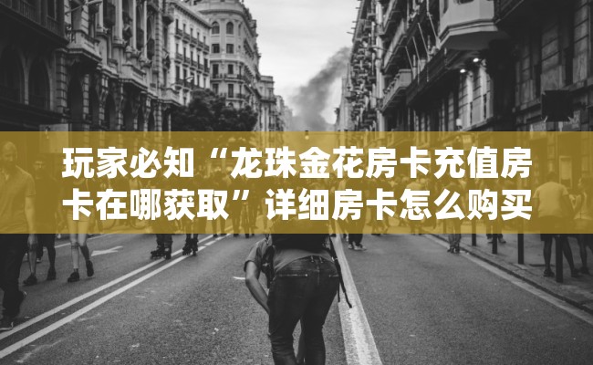玩家必知“龙珠金花房卡充值房卡在哪获取”详细房卡怎么购买教程