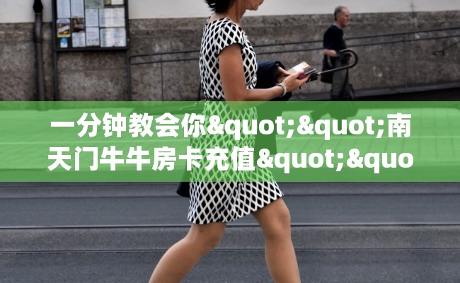 一分钟教会你""南天门牛牛房卡充值""充值方式"分享房卡给大家 一分钟教会你""南天门牛牛房卡充值""充值方式"分享房卡给大家