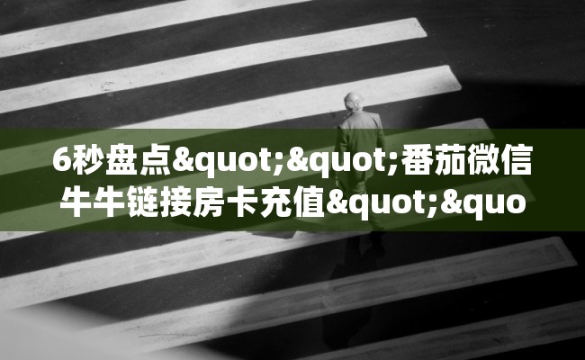 6秒盘点""番茄微信牛牛链接房卡充值""购买渠道"分享房卡给大家
