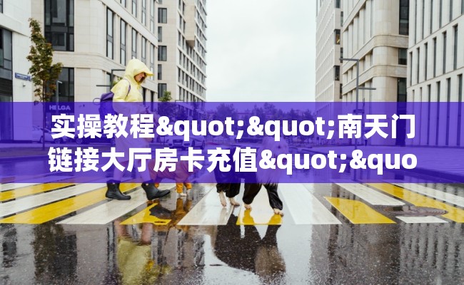 实操教程""南天门链接大厅房卡充值""哪里买房卡"获取链接多少？