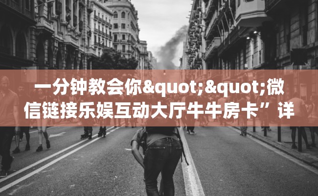 一分钟教会你""微信链接乐娱互动大厅牛牛房卡”详细房卡怎么购买教程 一分钟教会你""微信链接乐娱互动大厅牛牛房卡”详细房卡怎么购买教程