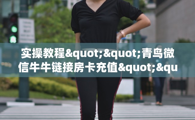 实操教程""青鸟微信牛牛链接房卡充值""哪里有房卡!怎么充值 实操教程""青鸟微信牛牛链接房卡充值""哪里有房卡!怎么充值