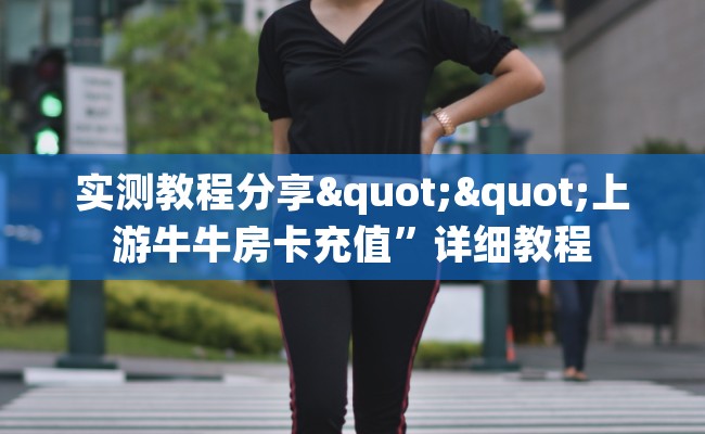 实测教程分享""上游牛牛房卡充值”详细教程 实测教程分享""上游牛牛房卡充值”详细教程