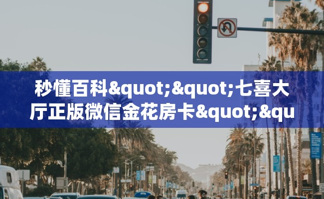 秒懂百科""七喜大厅正版微信金花房卡""怎么买房卡‘房卡充值教程 秒懂百科""七喜大厅正版微信金花房卡""怎么买房卡‘房卡充值教程