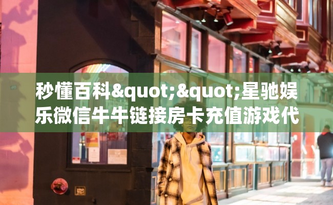 秒懂百科""星驰娱乐微信牛牛链接房卡充值游戏代理”详细房卡教程-知乎