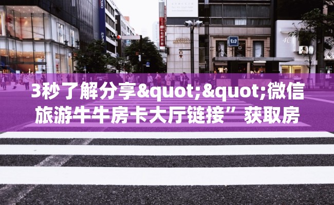 3秒了解分享""微信旅游牛牛房卡大厅链接”获取房卡怎么购买教程