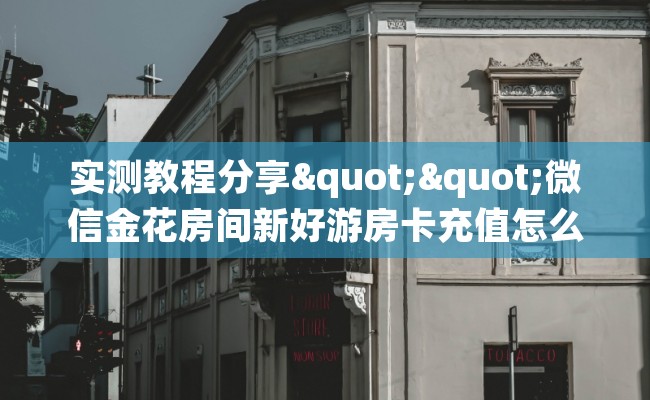 实测教程分享""微信金花房间新好游房卡充值怎么买”详细房卡怎么购买教程