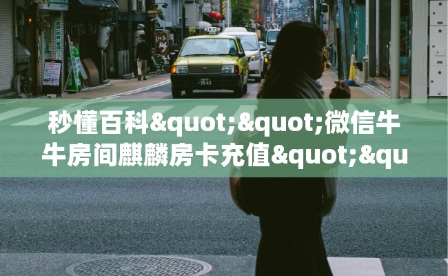 秒懂百科""微信牛牛房间麒麟房卡充值""购买联系方式"房卡充值教程-知乎