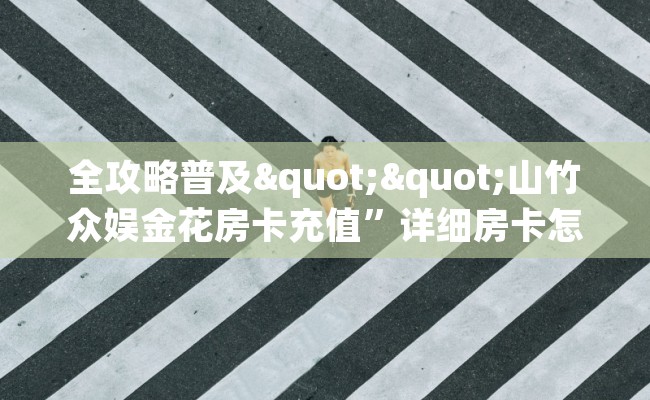 全攻略普及""山竹众娱金花房卡充值”详细房卡怎么购买教程推荐一款
