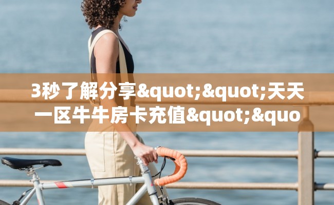 3秒了解分享""天天一区牛牛房卡充值""房卡充值教程-知乎