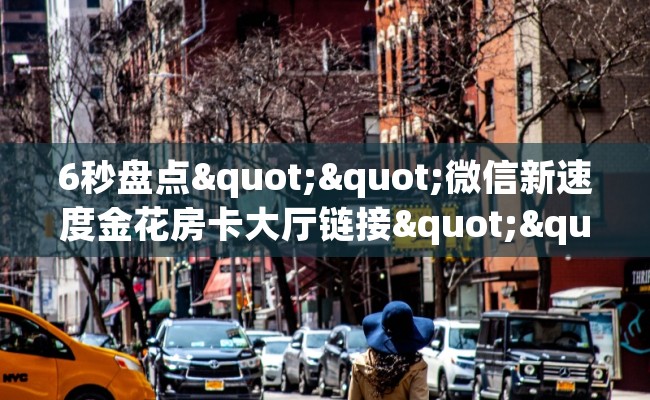 6秒盘点""微信新速度金花房卡大厅链接""低价获取"!’分享房卡给大家 6秒盘点""微信新速度金花房卡大厅链接""低价获取"!’分享房卡给大家