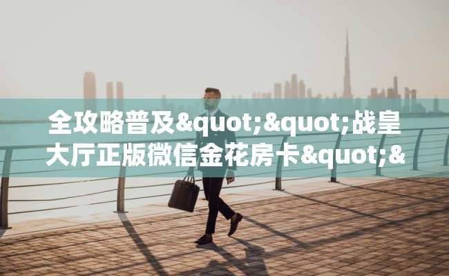 全攻略普及""战皇大厅正版微信金花房卡""怎么买房卡‘房卡充值教程