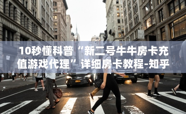 10秒懂科普“新二号牛牛房卡充值游戏代理”详细房卡教程-知乎