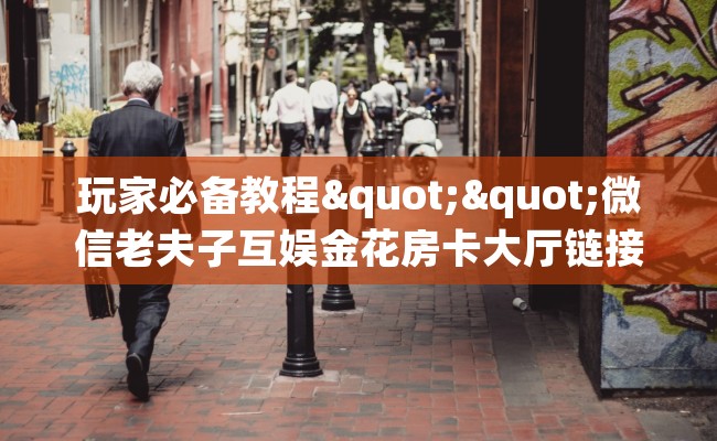 玩家必备教程""微信老夫子互娱金花房卡大厅链接房卡在哪获取”详细房卡怎么购买教程