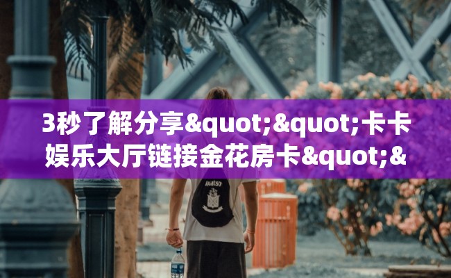 3秒了解分享""卡卡娱乐大厅链接金花房卡""哪里买房卡"获取链接多少？