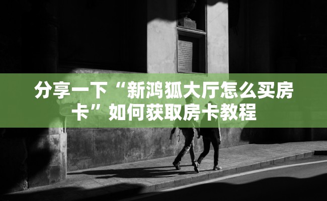 分享一下“新鸿狐大厅怎么买房卡”如何获取房卡教程