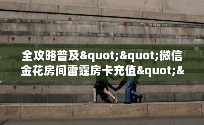 全攻略普及""微信金花房间雷霆房卡充值""怎么弄房卡"详细步骤分享！！！