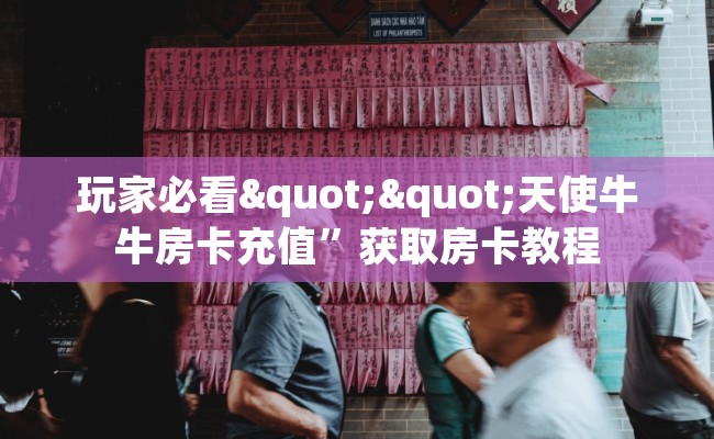 玩家必看""天使牛牛房卡充值”获取房卡教程 玩家必看""天使牛牛房卡充值”获取房卡教程