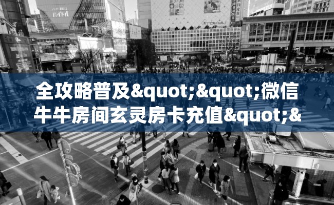 全攻略普及""微信牛牛房间玄灵房卡充值""怎么买房卡‘房卡充值教程