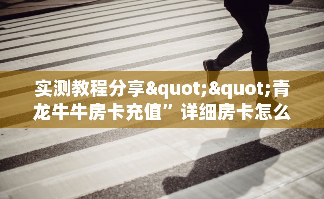 实测教程分享""青龙牛牛房卡充值”详细房卡怎么购买教程推荐一款