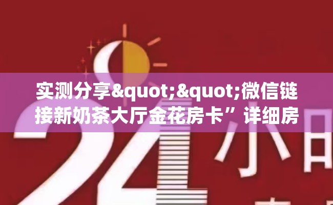 实测分享""微信链接新奶茶大厅金花房卡”详细房卡教程