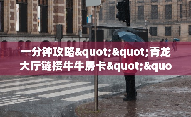 一分钟攻略""青龙大厅链接牛牛房卡""如何获取房卡"详细提取教程! 一分钟攻略""青龙大厅链接牛牛房卡""如何获取房卡"详细提取教程!