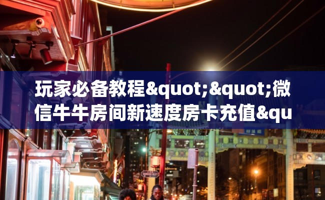 玩家必备教程""微信牛牛房间新速度房卡充值""如何获取房卡"详细提取教程! 玩家必备教程""微信牛牛房间新速度房卡充值""如何获取房卡"详细提取教程!