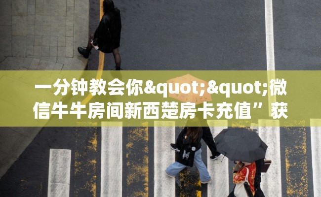 一分钟教会你""微信牛牛房间新西楚房卡充值”获取房卡怎么购买教程