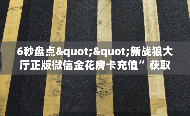 6秒盘点""新战狼大厅正版微信金花房卡充值”获取房卡怎么购买教程 6秒盘点""新战狼大厅正版微信金花房卡充值”获取房卡怎么购买教程