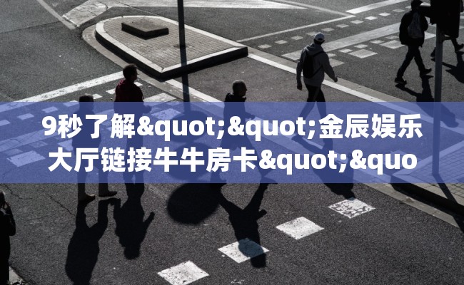 9秒了解""金辰娱乐大厅链接牛牛房卡""充值方式"分享房卡给大家