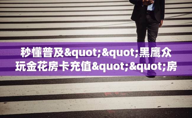 秒懂普及""黑鹰众玩金花房卡充值""房卡充值教程-知乎
