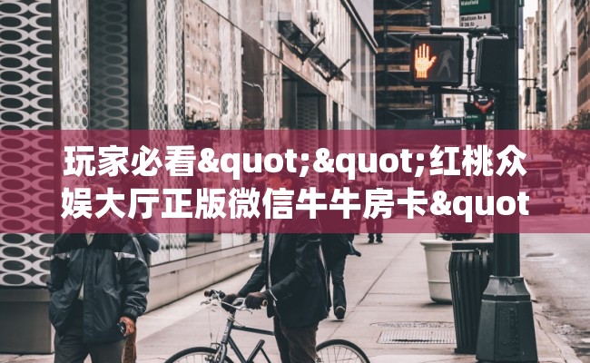 玩家必看""红桃众娱大厅正版微信牛牛房卡""在哪里充值/房卡100张多少钱 玩家必看""红桃众娱大厅正版微信牛牛房卡""在哪里充值/房卡100张多少钱