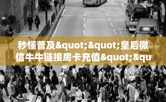 秒懂普及""皇后微信牛牛链接房卡充值""哪里买房卡"获取链接多少？