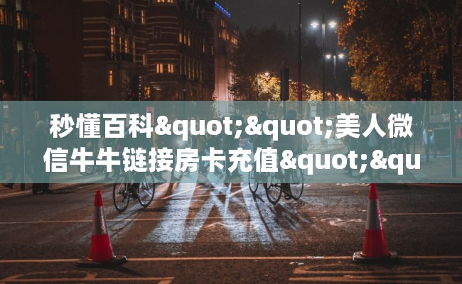 秒懂百科""美人微信牛牛链接房卡充值""如何获取房卡"详细提取教程！