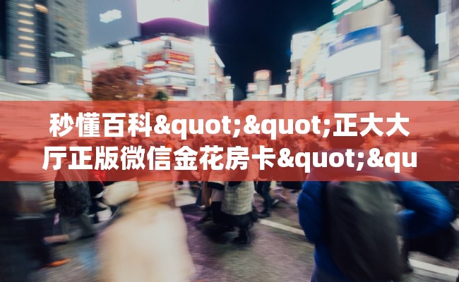 秒懂百科""正大大厅正版微信金花房卡""充值方式"分享房卡给大家
